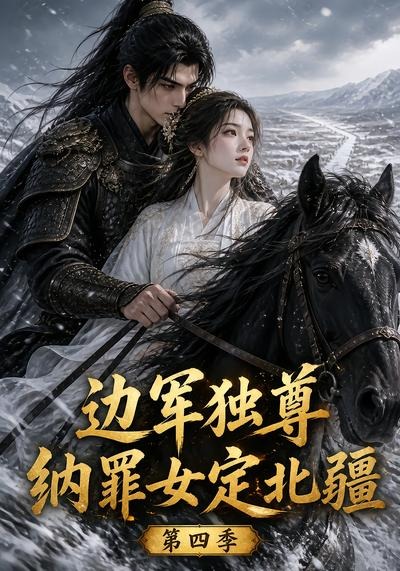 边军独尊：纳罪女定北疆第四季ai漫剧魔改短剧